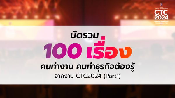 มัดรวม 100 เรื่อง ที่คนทำงาน คนทำธุรกิจต้องรู้ จากงาน CTC2024 (Part.1)