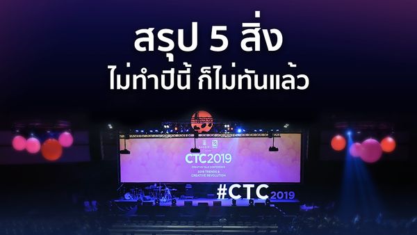 สรุป 5 สิ่งที่ไม่ทำปีนี้ ก็ไม่ทันแล้ว จากงาน CTC2019